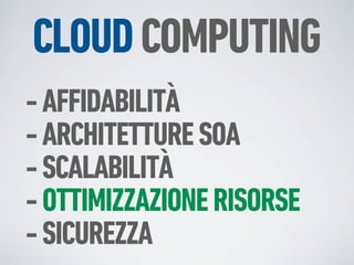 CLOUD COMPUTING
- AFFIDABILITÀ
- ARCHITETTURE SOA
- SCALABILITÀ
- OTTIMIZZAZIONE RISORSE
- SICUREZZA
 
