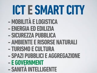 ICT E SMART CITY
- MOBILITÀ E LOGISTICA
- ENERGIA ED EDILIZIA
- SICUREZZA PUBBLICA
- AMBIENTE E RISORSE NATURALI
- TURISMO E CULTURA
- SPAZI PUBBLICI E AGGREGAZIONE
- E GOVERNMENT
- SANITÀ INTELLIGENTE
 