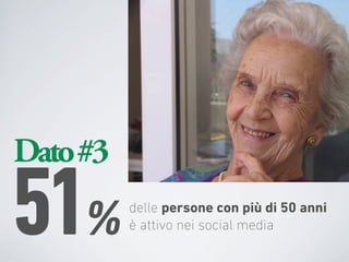Dato #3

51%       delle persone con più di 50 anni
          è attivo nei social media
 
