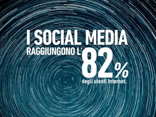 I SOCIAL MEDIA
        82
RAGGIUNGONO L’

               %
        degli utenti Internet.
 