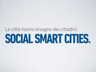 Le città hanno bisogno dei cittadini.

SOCIAL SMART CITIES.
 