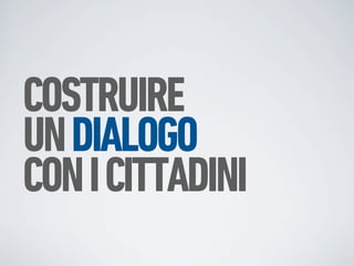 COSTRUIRE
UN DIALOGO
CON I CITTADINI
 