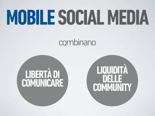 MOBILE SOCIAL MEDIA
           combinano


   LIBERTÀ DI       LIQUIDITÀ
  COMUNICARE          DELLE
                   COMMUNITY
 