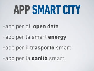 APP SMART CITY
• app   per gli open data
• app   per la smart energy
• app   per il trasporto smart
• app   per la sanità smart
 