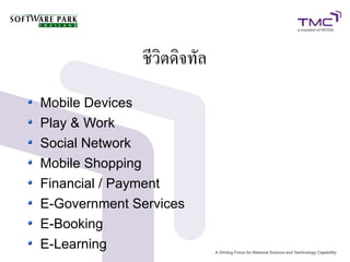 ชีวิตดิจทัล
Mobile Devices
Play & Work
Social Network
Mobile Shopping
Financial / Payment
E-Government Services
E-Booking
E-Learning
 