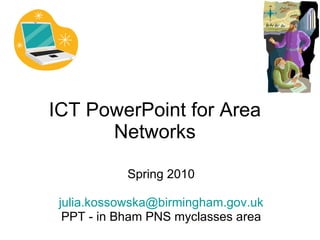 ICT PowerPoint for Area Networks Spring 2010 [email_address] PPT - in Bham PNS myclasses area 