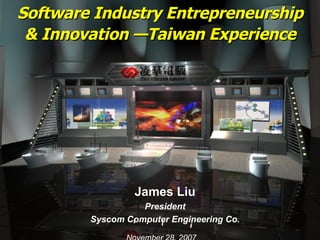 Software Industry Entrepreneurship & Innovation —Taiwan Experience James Liu President Syscom Computer Engineering Co. November 28, 2007 