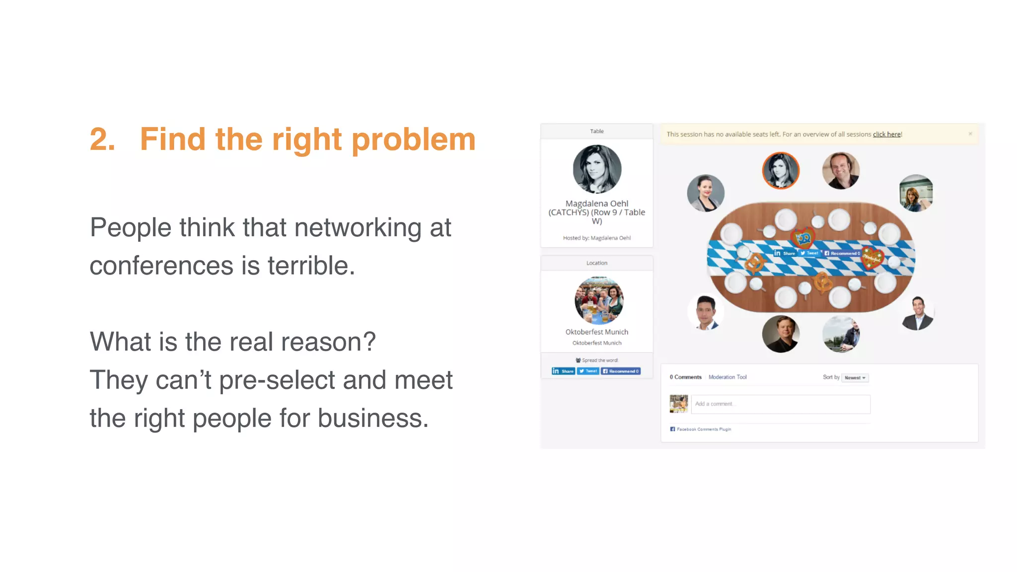 2. Find the right problem
People think that networking at
conferences is terrible.
What is the real reason?
They can’t pre-select and meet
the right people for business.
 