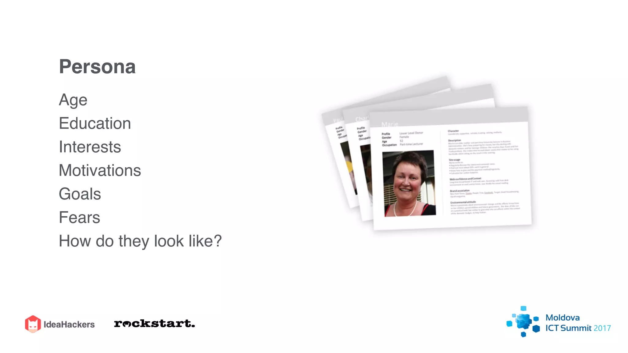 Persona
Age
Education
Interests
Motivations
Goals
Fears
How do they look like?
 