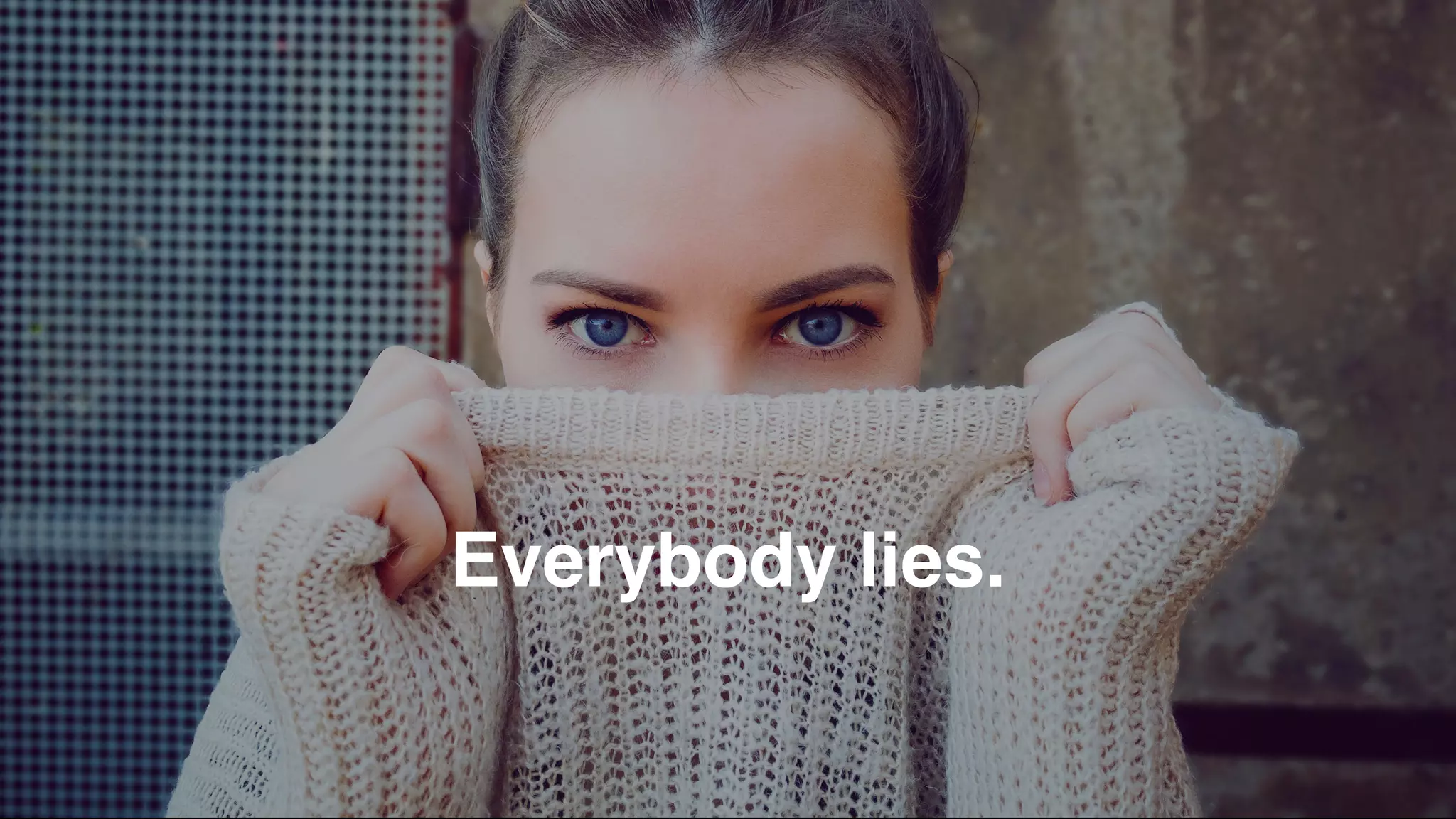 Everybody lies.
 