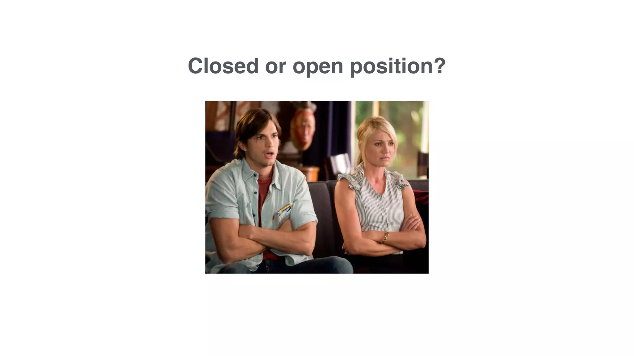 Closed or open position?
 