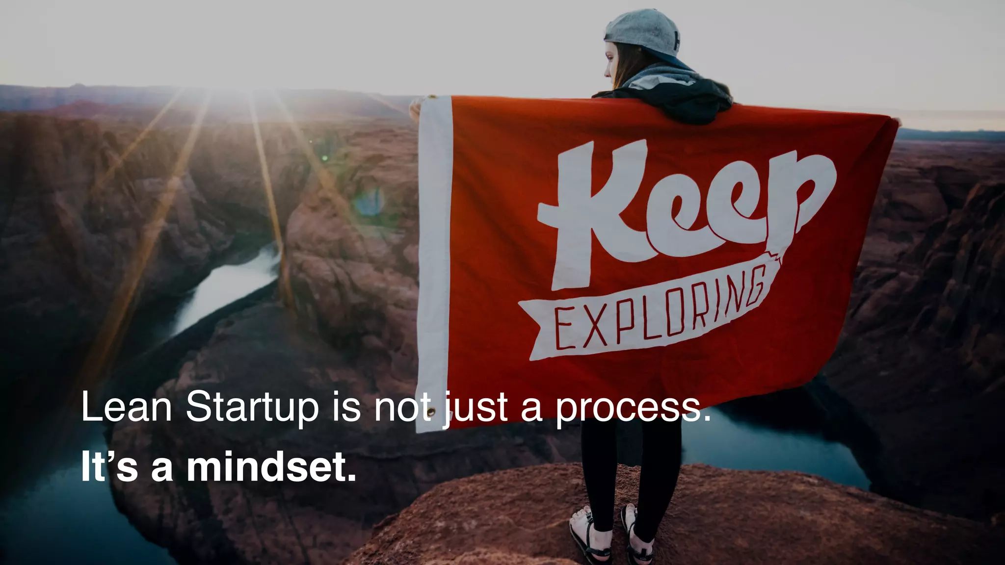 Lean Startup is not just a process.
It’s a mindset.
 