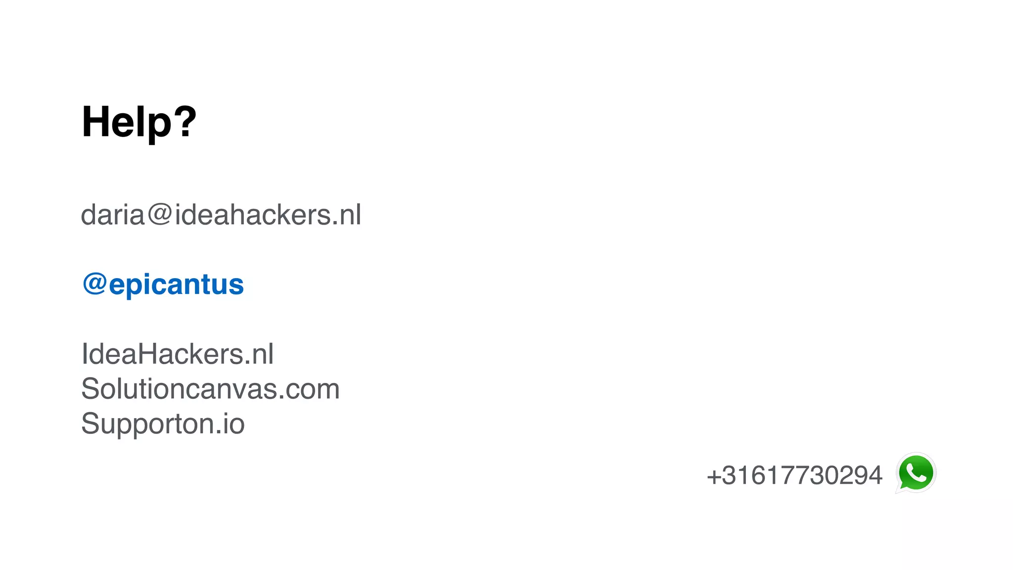 Help?
daria@ideahackers.nl
@epicantus
IdeaHackers.nl
Solutioncanvas.com
Supporton.io
+31617730294
 