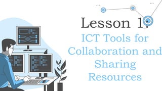 Lesson 1:
ICT Tools for
Collaboration and
Sharing
Resources
 