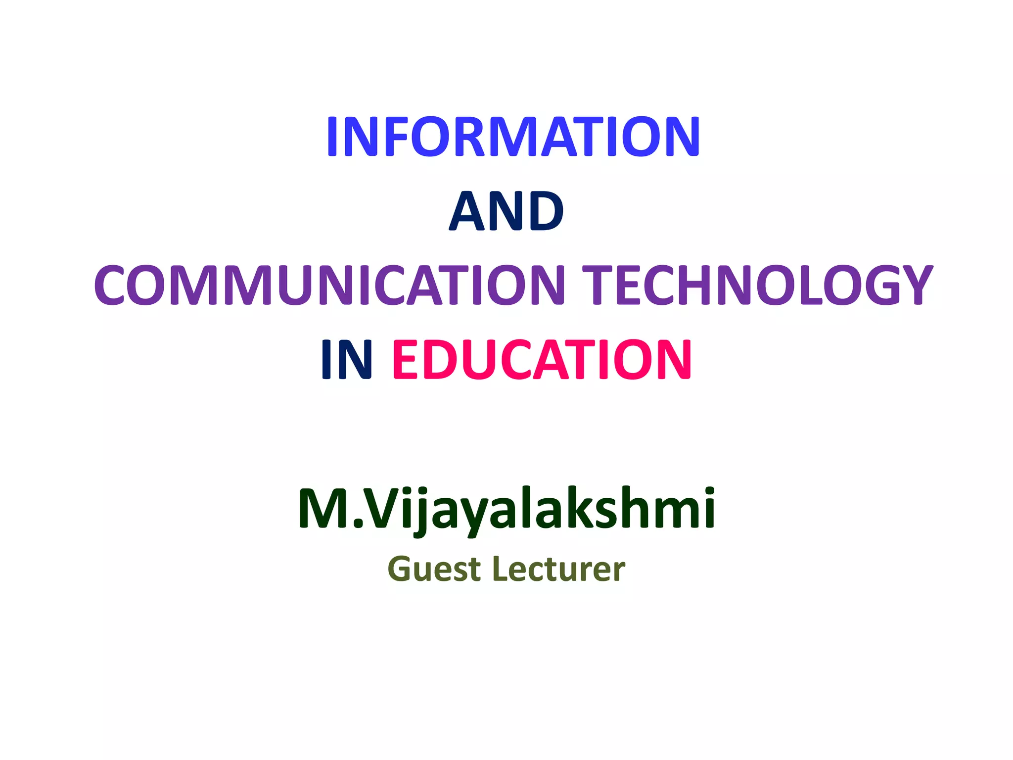 INFORMATION
AND
COMMUNICATION TECHNOLOGY
IN EDUCATION
M.Vijayalakshmi
Guest Lecturer
 