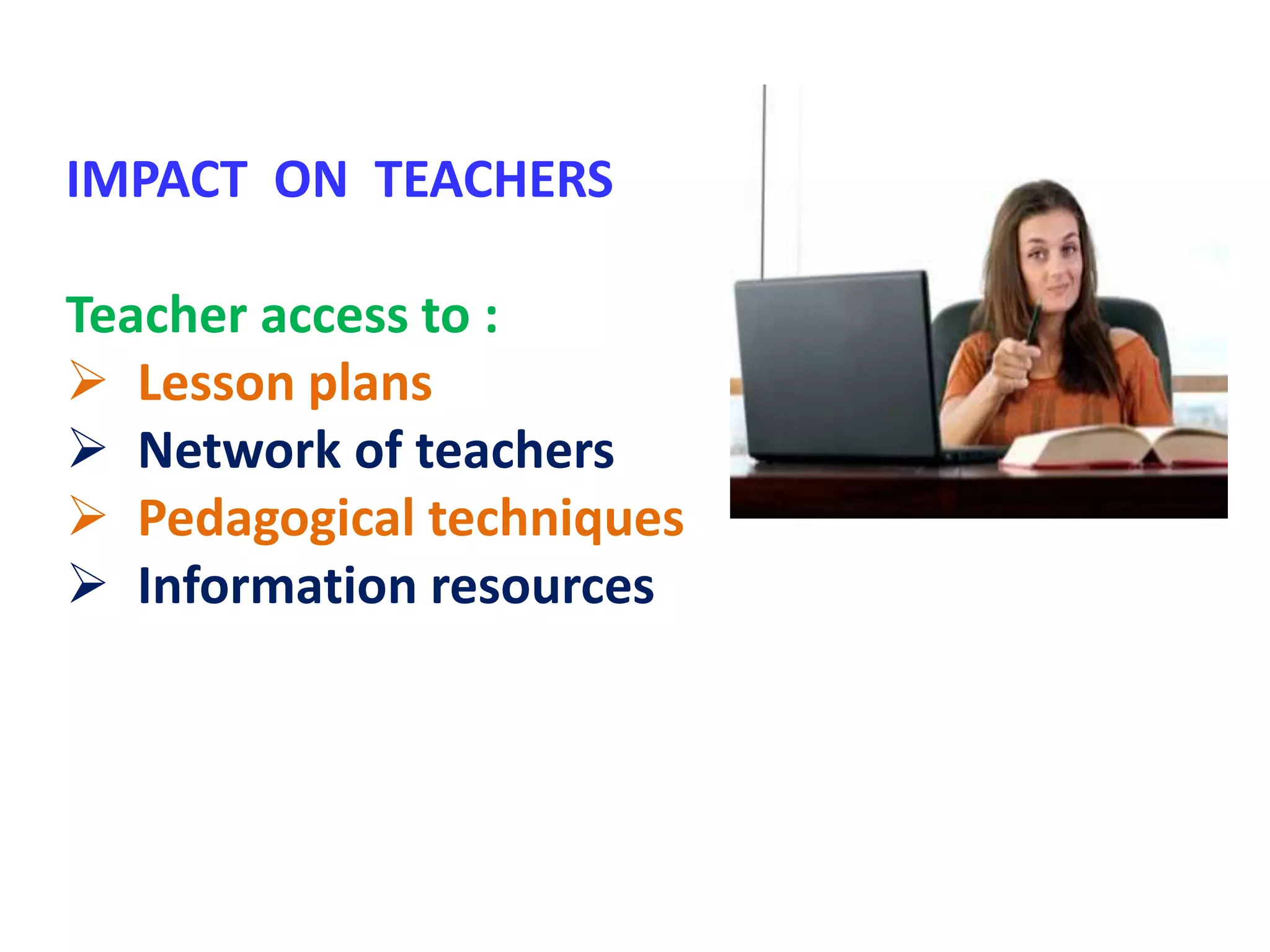 IMPACT ON TEACHERS
Teacher access to :
 Lesson plans
 Network of teachers
 Pedagogical techniques
 Information resources
 