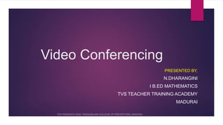 Video Conferencing
PRESENTED BY,
N.DHARANGINI
I B.ED MATHEMATICS
TVS TEACHER TRAINING ACADEMY
MADURAI
 