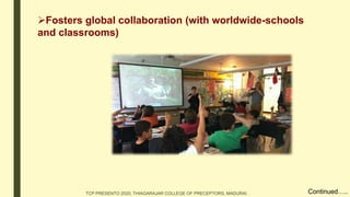 Fosters global collaboration (with worldwide-schools
and classrooms)
Continued…..TCP PRESENTO 2020, THIAGARAJAR COLLEGE OF PRECEPTORS, MADURAI.
 