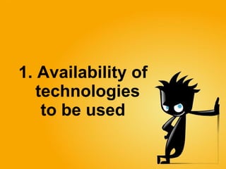 1. Availability of  technologies  to be used   