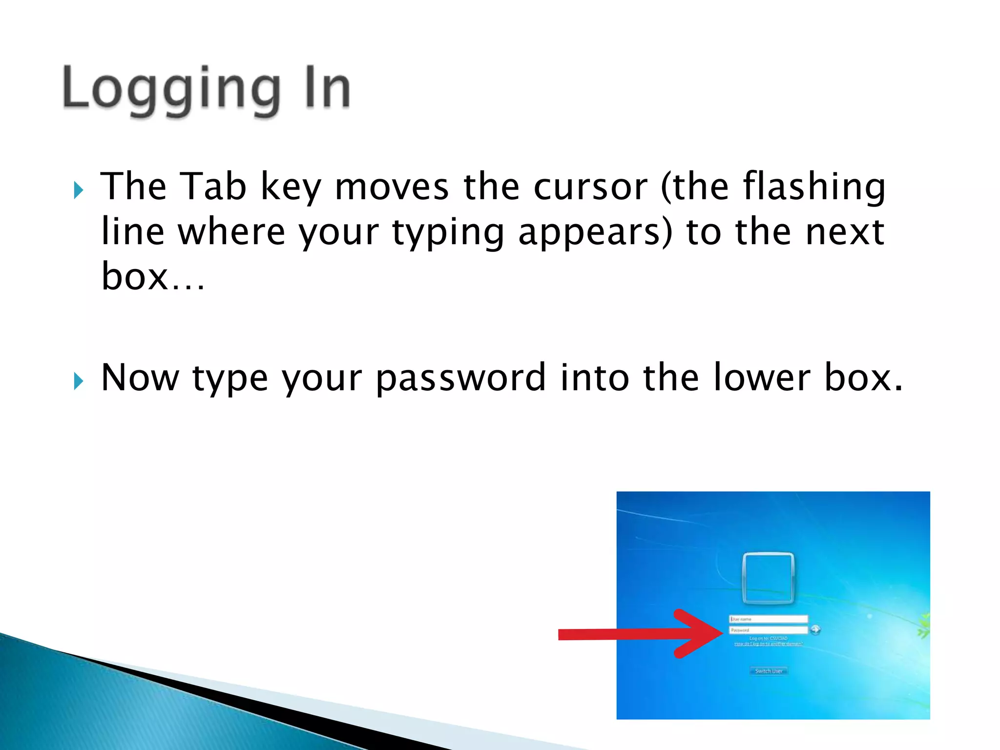  The Tab key moves the cursor (the flashing
line where your typing appears) to the next
box…
 Now type your password into the lower box.
 