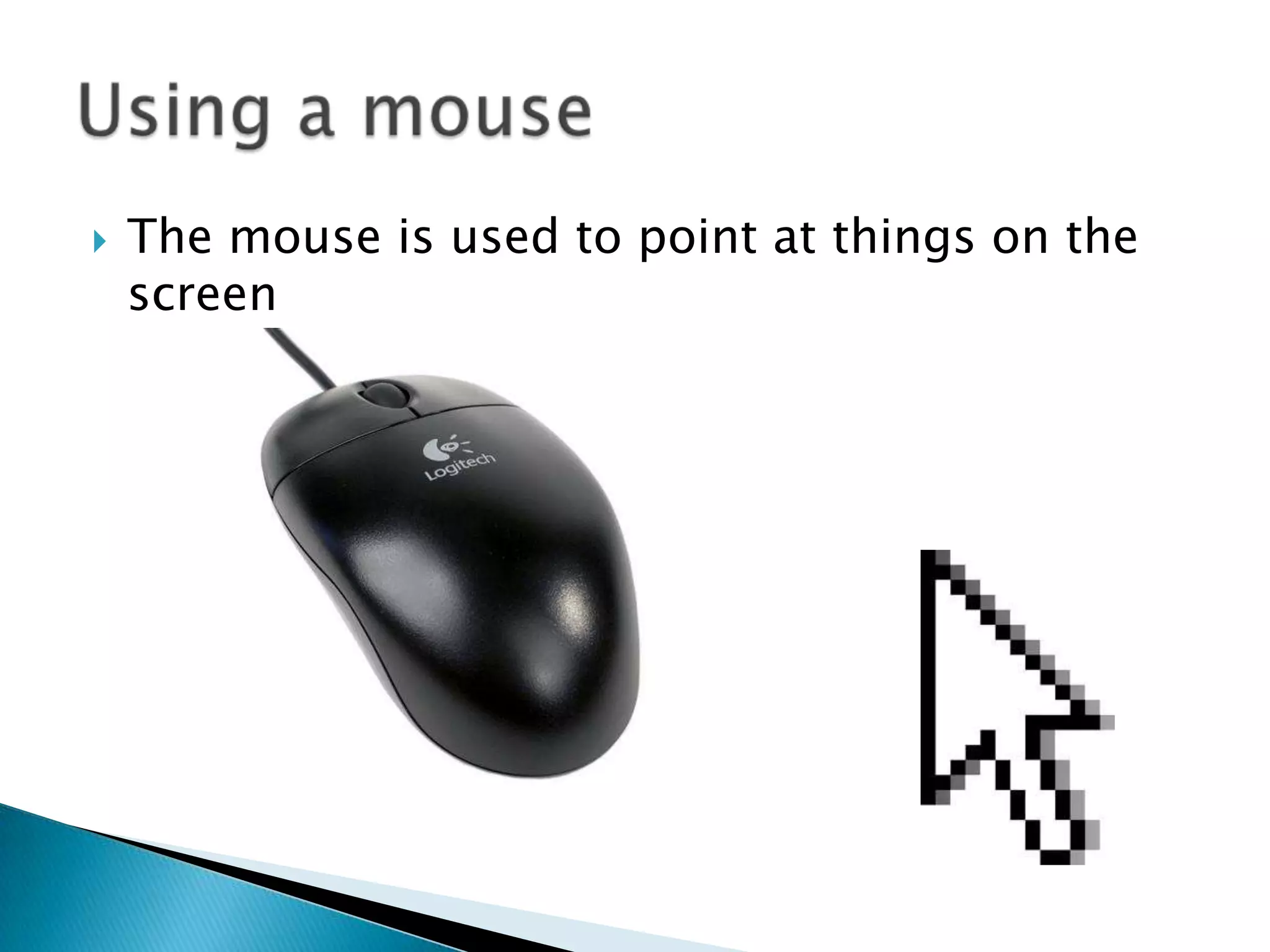  The mouse is used to point at things on the
screen
 