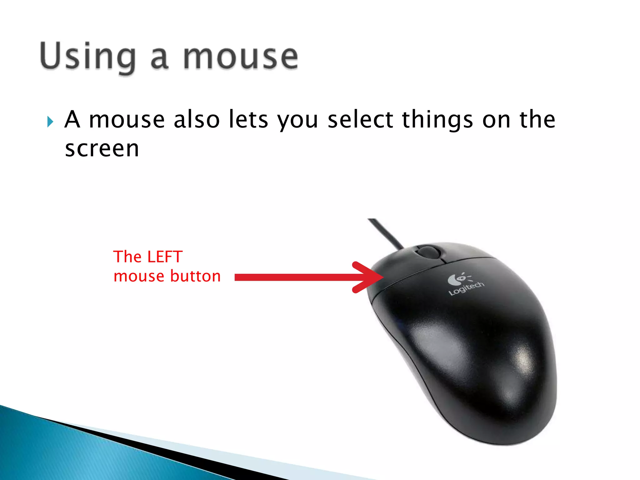  A mouse also lets you select things on the
screen
The LEFT
mouse button
 