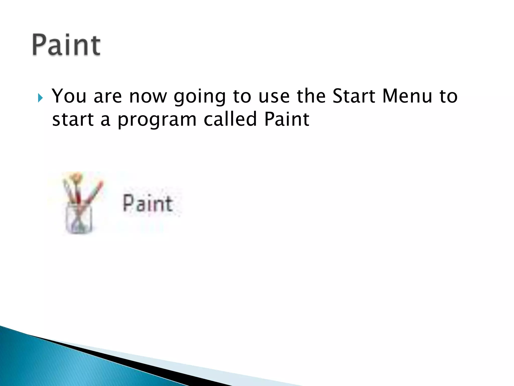  You are now going to use the Start Menu to
start a program called Paint
 