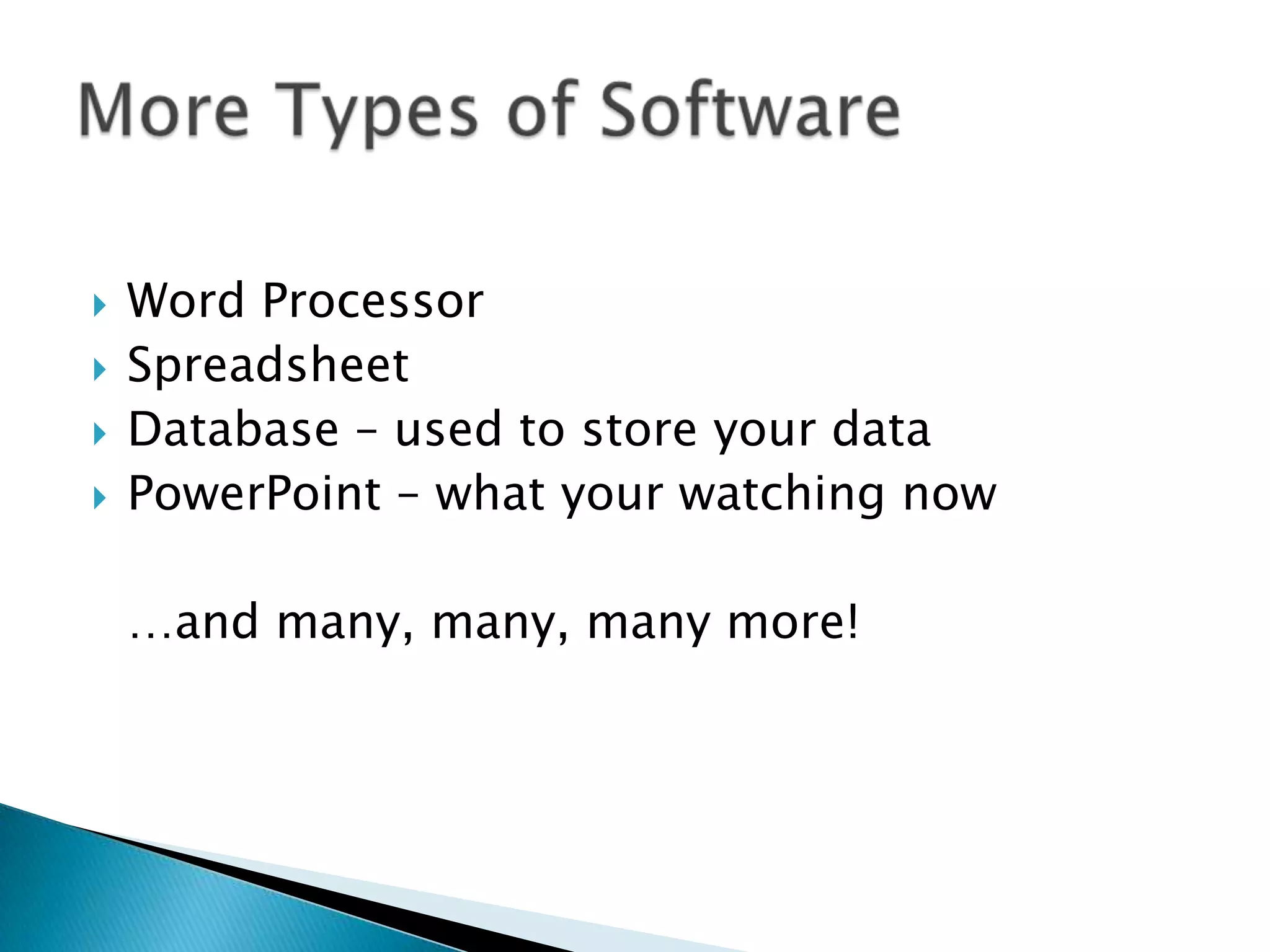  Word Processor
 Spreadsheet
 Database – used to store your data
 PowerPoint – what your watching now
…and many, many, many more!
 