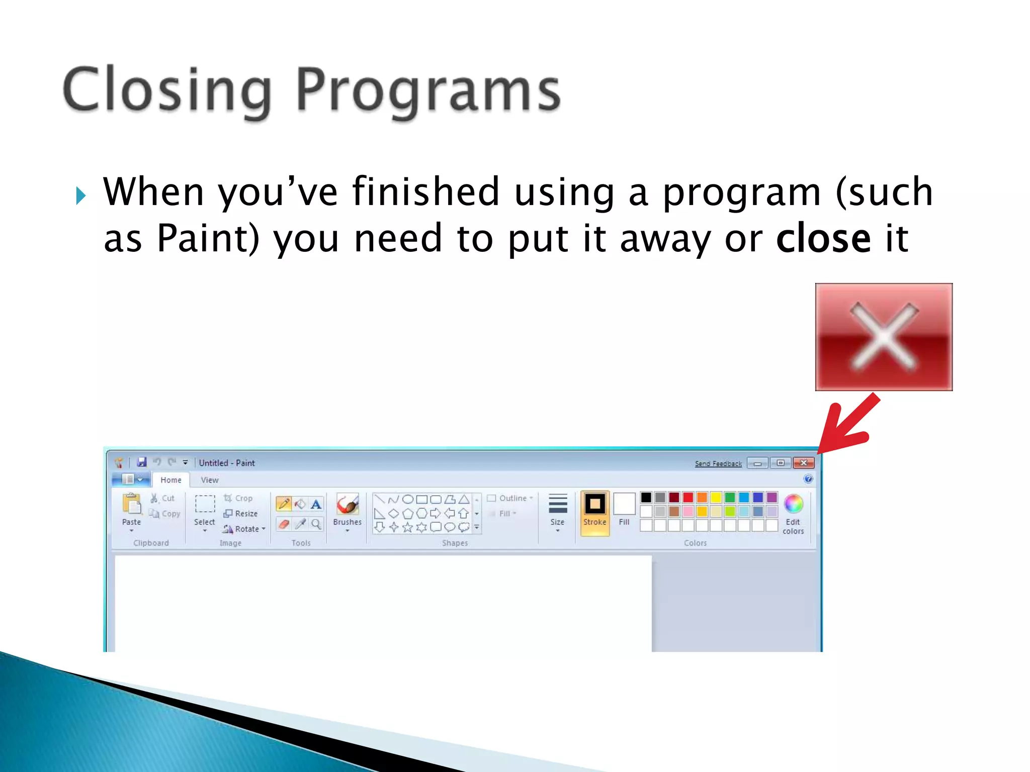  When you’ve finished using a program (such
as Paint) you need to put it away or close it
 