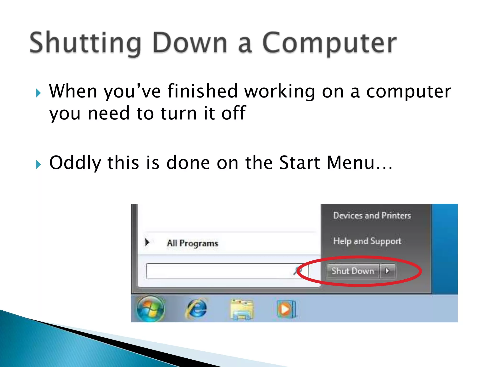  When you’ve finished working on a computer
you need to turn it off
 Oddly this is done on the Start Menu…
 