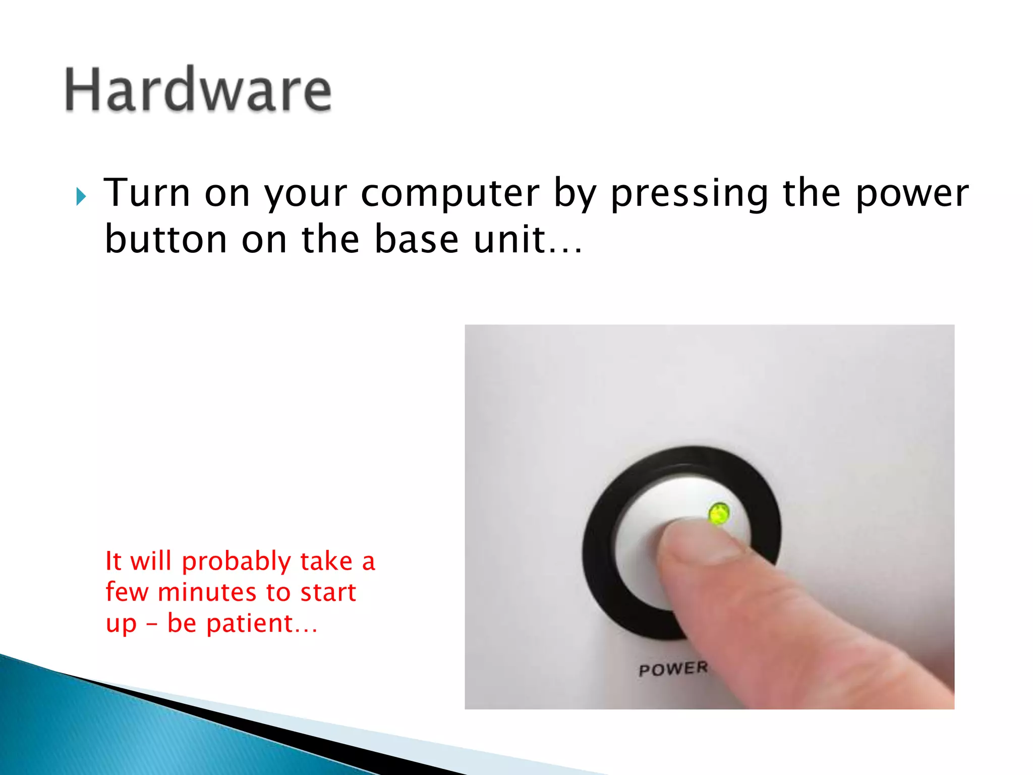  Turn on your computer by pressing the power
button on the base unit…
It will probably take a
few minutes to start
up – be patient…
 