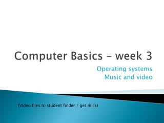 Operating systems
Music and video
(Video files to student folder / get mics)
 