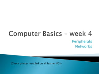 Peripherals
Networks
(Check printer installed on all learner PCs)
 