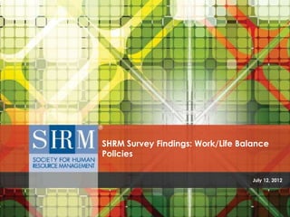SHRM Survey Findings: Work/Life Balance
Policies


                                   July 12, 2012
 