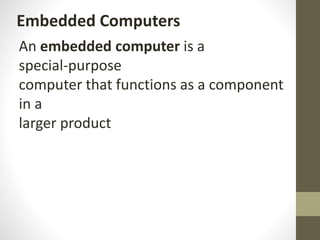 Embedded Computers
An embedded computer is a
special‐purpose
computer that functions as a component
in a
larger product
 