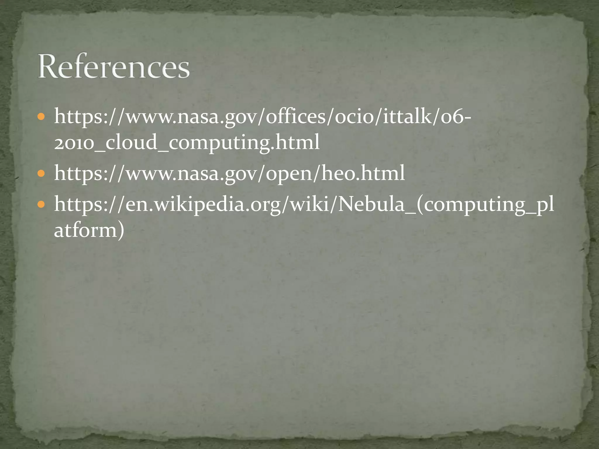  https://www.nasa.gov/offices/ocio/ittalk/06-
2010_cloud_computing.html
 https://www.nasa.gov/open/heo.html
 https://en.wikipedia.org/wiki/Nebula_(computing_pl
atform)
 