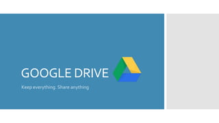 GOOGLE DRIVE
Keep everything. Share anything
 