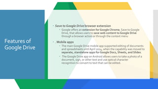 Features of
Google Drive
 Save to Google Drive browser extension
 Google offers an extension for Google Chrome, Save to ...