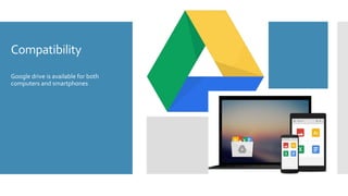 Compatibility
Google drive is available for both
computers and smartphones
 