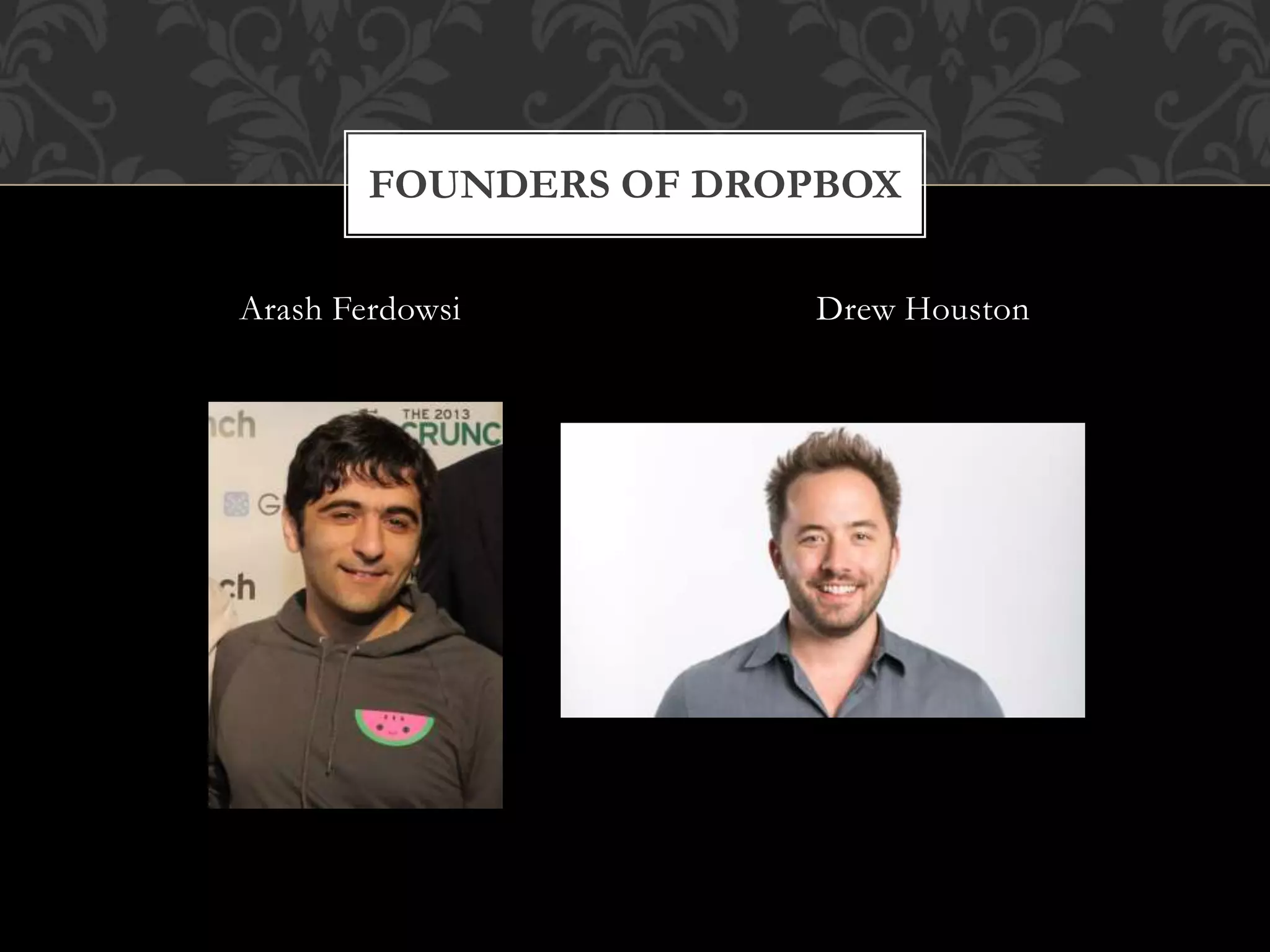 Arash Ferdowsi Drew Houston
FOUNDERS OF DROPBOX
 