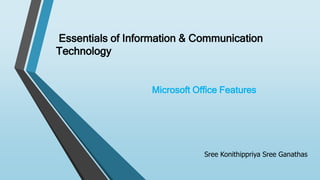 Essentials of Information & Communication
Technology
Microsoft Office Features
Sree Konithippriya Sree Ganathas
 