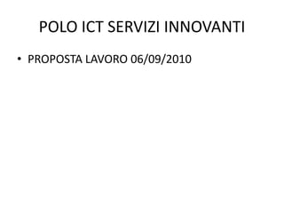 POLO ICT SERVIZI INNOVANTI
• PROPOSTA LAVORO 06/09/2010
 