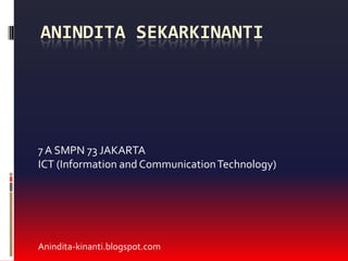 ANINDITA SEKARKINANTI




7 A SMPN 73 JAKARTA
ICT (Information and Communication Technology)




Anindita-kinanti.blogspot.com
 