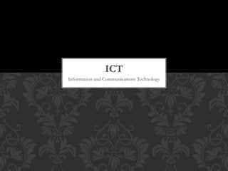 Information and Communications Technology
ICT
 
