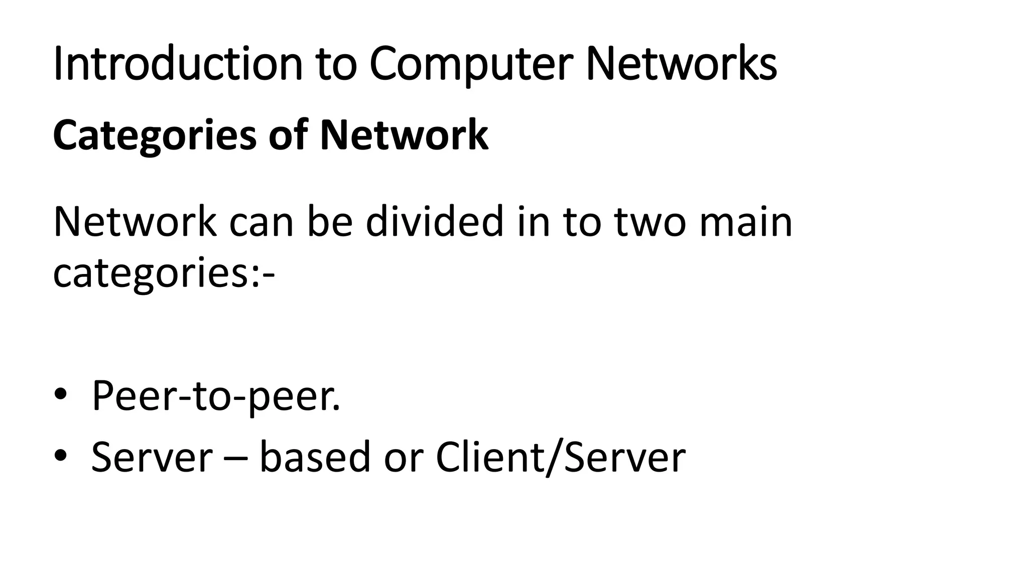 Introduction to Computer Networks
Categories of Network
Network can be divided in to two main
categories:-
• Peer-to-peer.
• Server – based or Client/Server
 