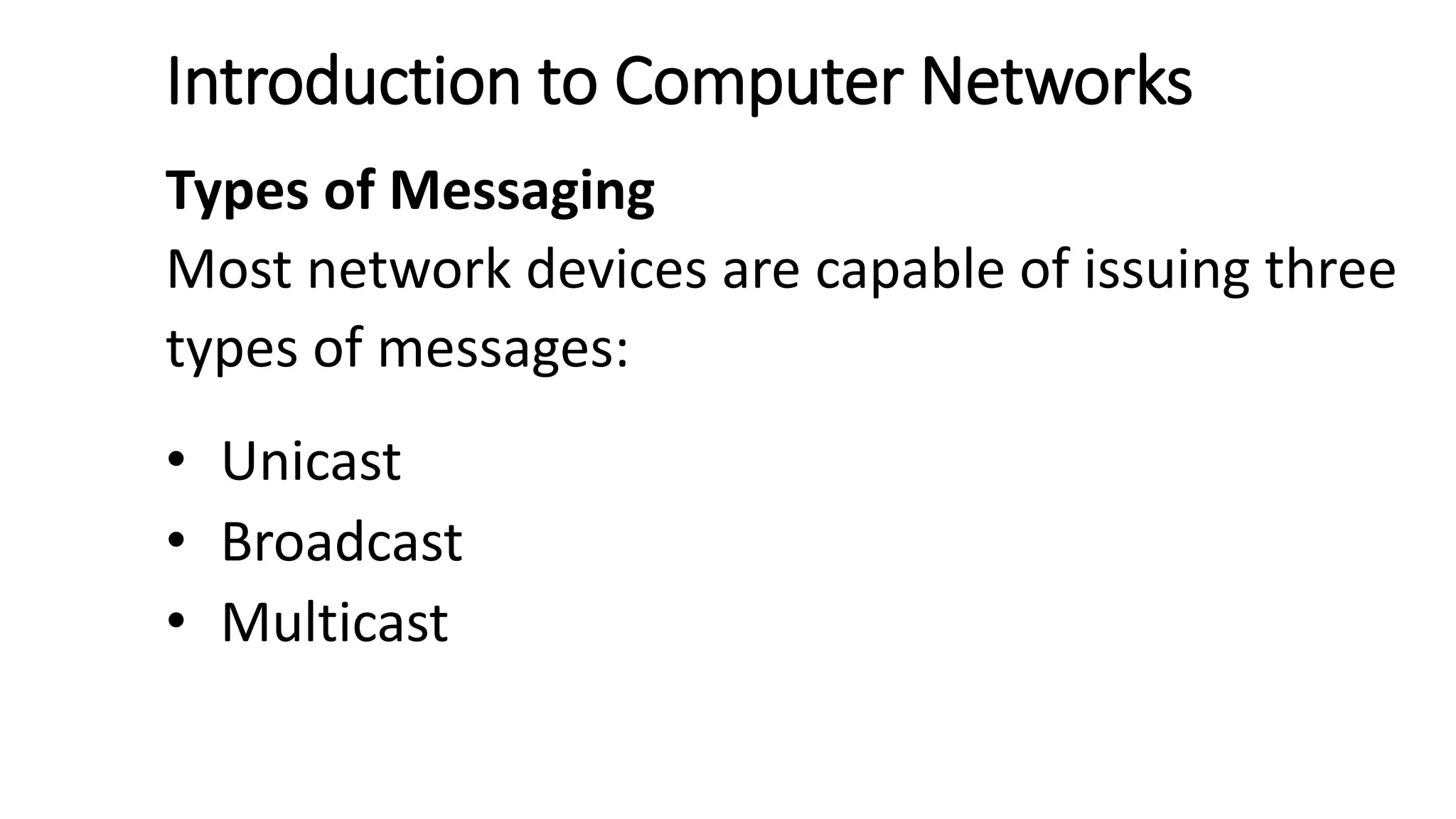Introduction to Computer Networks
Types of Messaging
Most network devices are capable of issuing three
types of messages:
• Unicast
• Broadcast
• Multicast
 