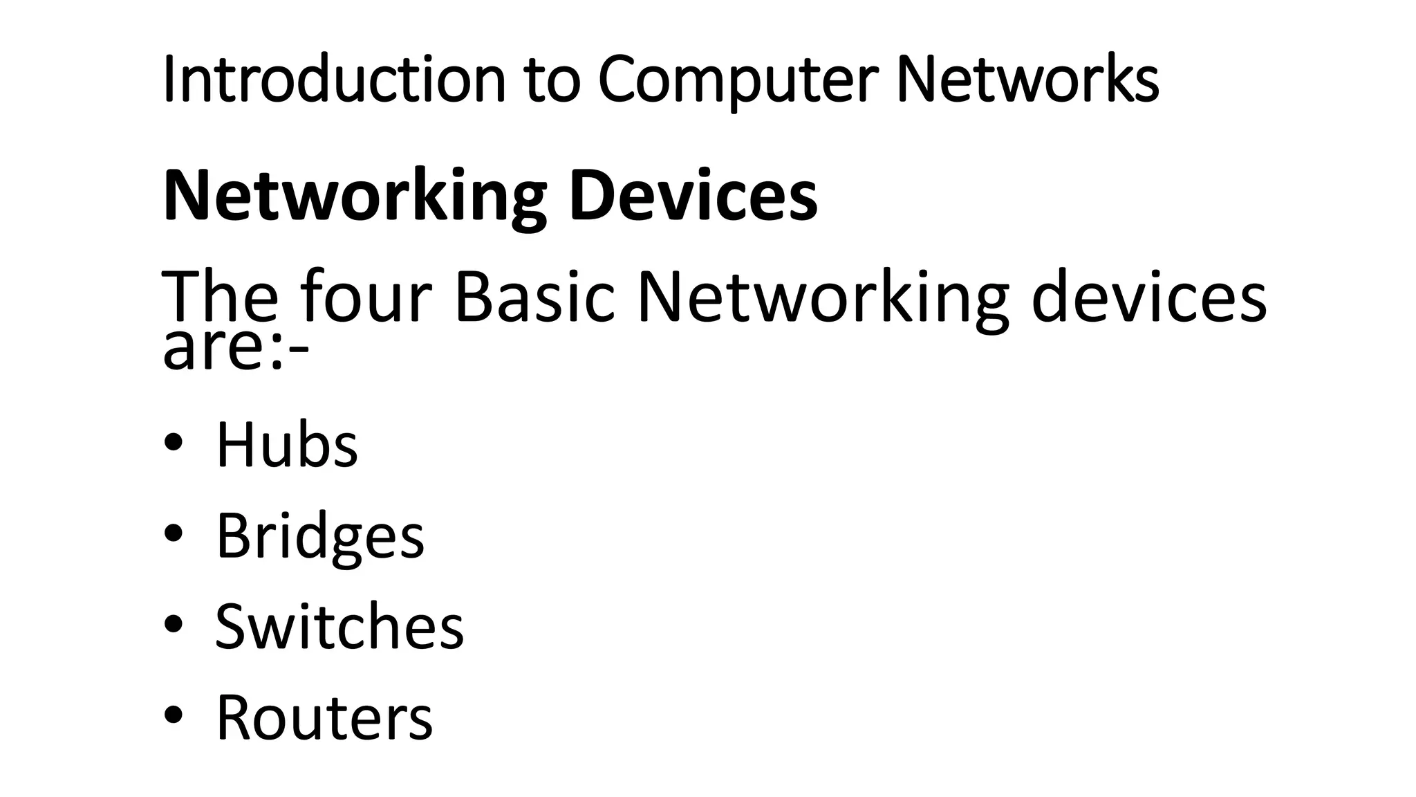 Introduction to Computer Networks
Networking Devices
The four Basic Networking devices
are:-
• Hubs
• Bridges
• Switches
• Routers
 