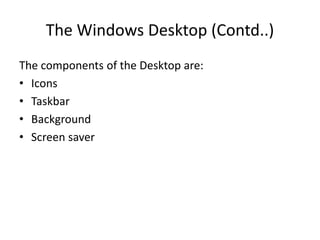 The Windows Desktop (Contd..)
The components of the Desktop are:
• Icons
• Taskbar
• Background
• Screen saver
 