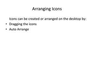Arranging Icons
Icons can be created or arranged on the desktop by:
• Dragging the icons
• Auto Arrange
 