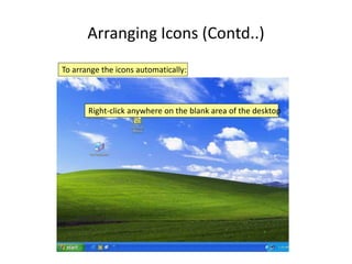 Arranging Icons (Contd..)
Right-click anywhere on the blank area of the desktop
To arrange the icons automatically:
 